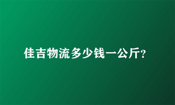 佳吉物流多少钱一公斤？