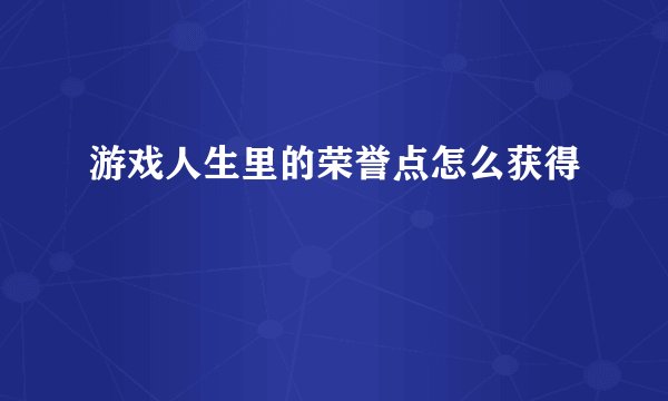 游戏人生里的荣誉点怎么获得