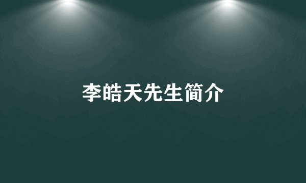 李皓天先生简介