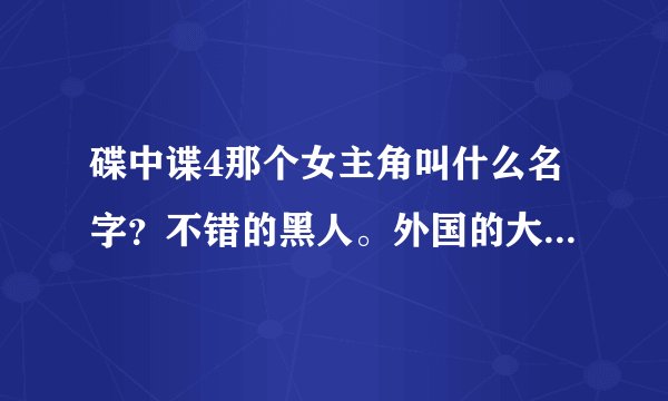 碟中谍4那个女主角叫什么名字？不错的黑人。外国的大片就是好看。