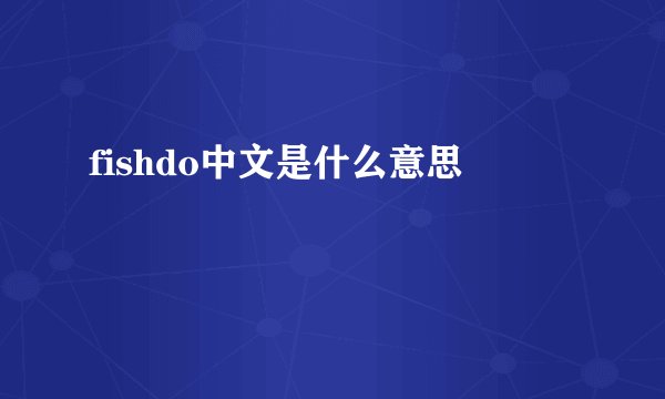 fishdo中文是什么意思