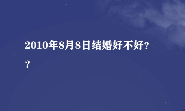 2010年8月8日结婚好不好？？