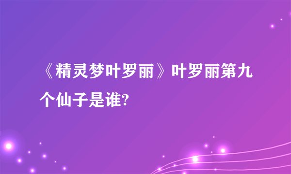 《精灵梦叶罗丽》叶罗丽第九个仙子是谁?