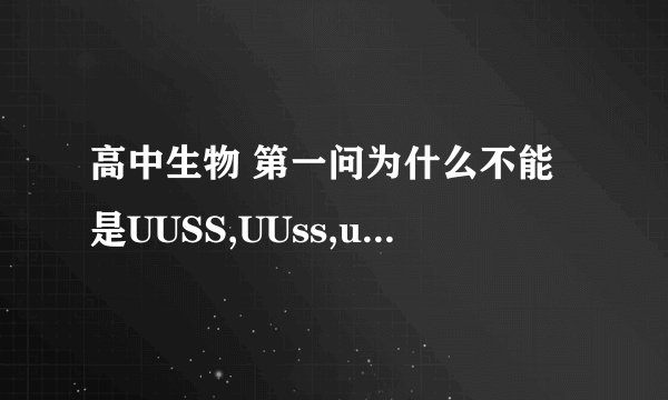 高中生物 第一问为什么不能是UUSS,UUss,uuss,uuSS?