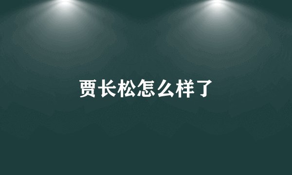 贾长松怎么样了