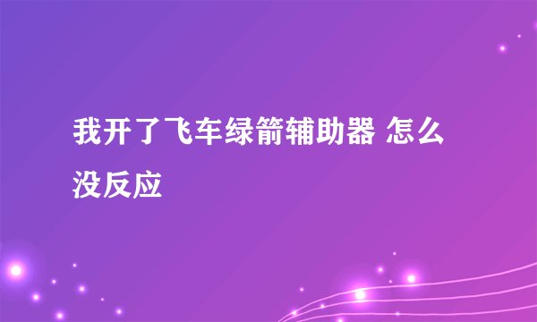 我开了飞车绿箭辅助器 怎么没反应
