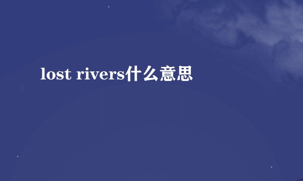 lost rivers什么意思