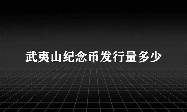 武夷山纪念币发行量多少