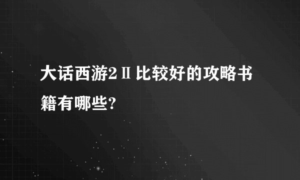大话西游2Ⅱ比较好的攻略书籍有哪些?