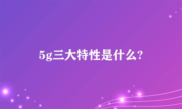 5g三大特性是什么?