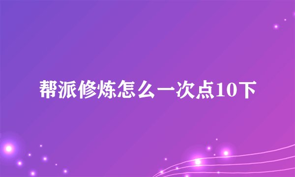 帮派修炼怎么一次点10下