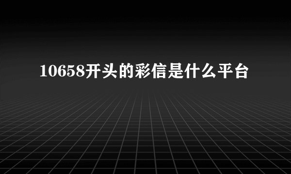 10658开头的彩信是什么平台