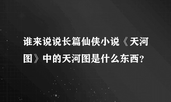谁来说说长篇仙侠小说《天河图》中的天河图是什么东西？