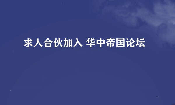 求人合伙加入 华中帝国论坛