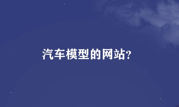 汽车模型的网站？