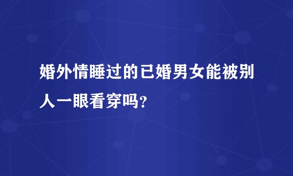 婚外情睡过的已婚男女能被别人一眼看穿吗？