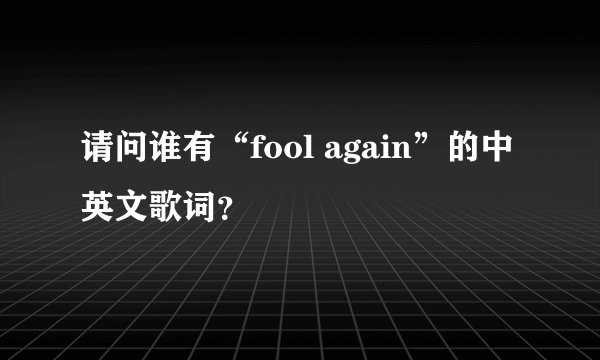 请问谁有“fool again”的中英文歌词？
