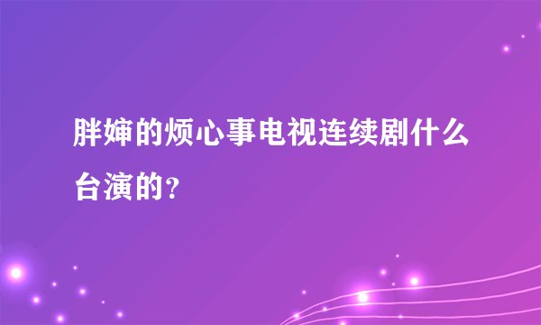 胖婶的烦心事电视连续剧什么台演的？