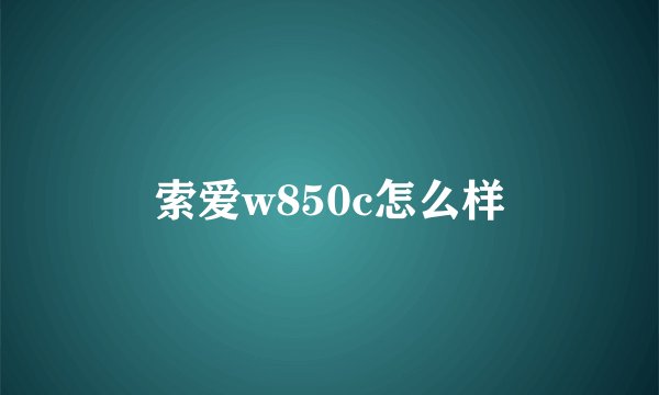 索爱w850c怎么样
