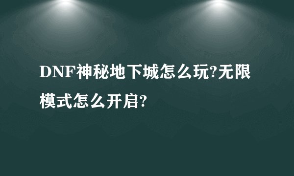 DNF神秘地下城怎么玩?无限模式怎么开启?