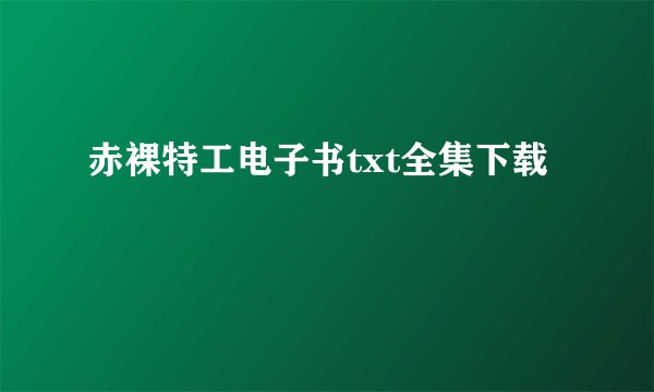 赤裸特工电子书txt全集下载