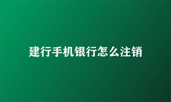 建行手机银行怎么注销