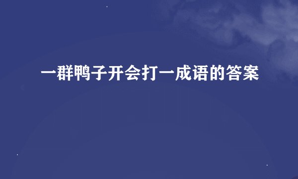 一群鸭子开会打一成语的答案