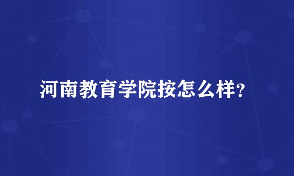 河南教育学院按怎么样？