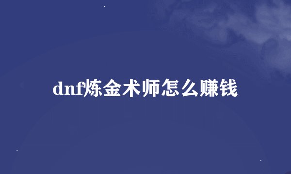 dnf炼金术师怎么赚钱