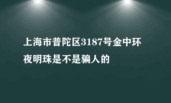 上海市普陀区3187号金中环夜明珠是不是骗人的