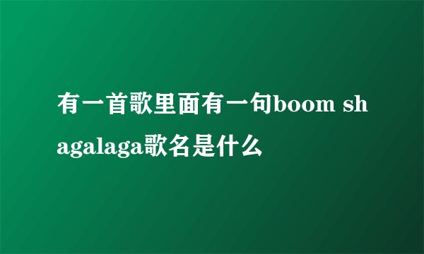 有一首歌里面有一句boom shagalaga歌名是什么