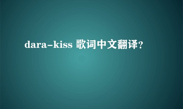 dara-kiss 歌词中文翻译？