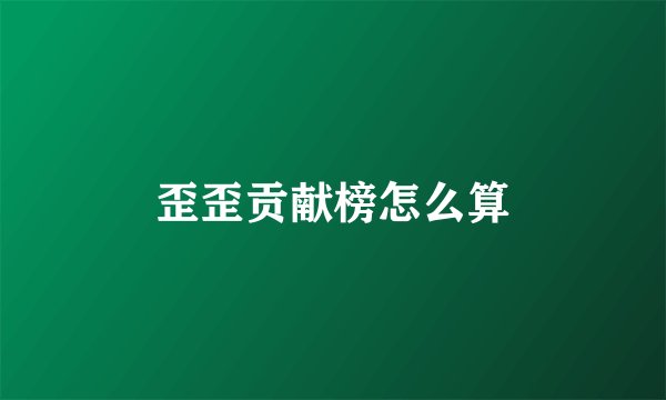 歪歪贡献榜怎么算