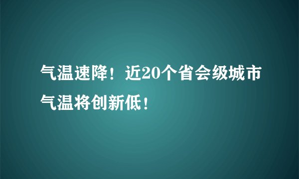气温速降！近20个省会级城市气温将创新低！
