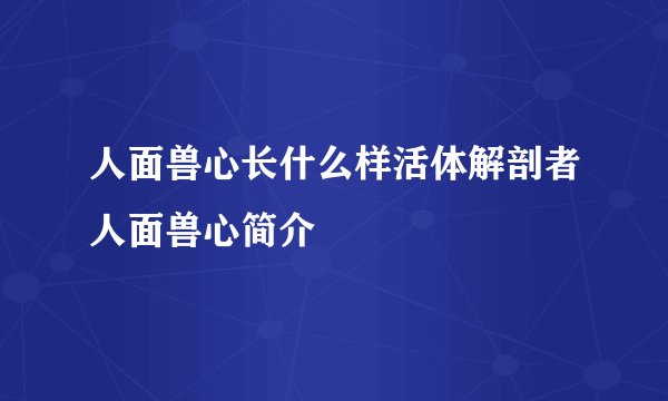 人面兽心长什么样活体解剖者人面兽心简介