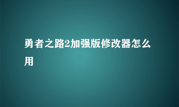 勇者之路2加强版修改器怎么用