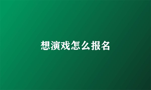 想演戏怎么报名