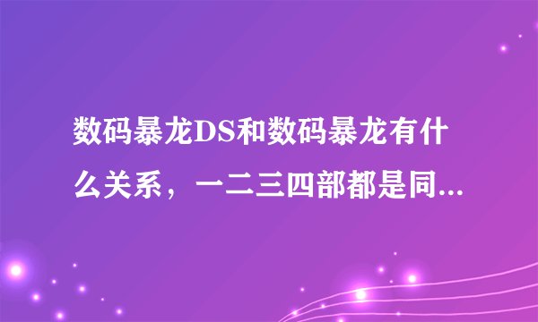 数码暴龙DS和数码暴龙有什么关系，一二三四部都是同作者吗？
