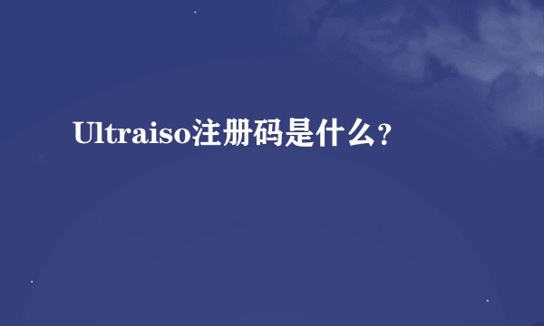 Ultraiso注册码是什么？
