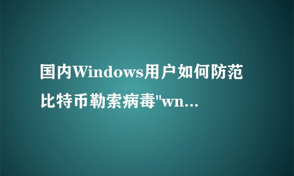 国内Windows用户如何防范比特币勒索病毒