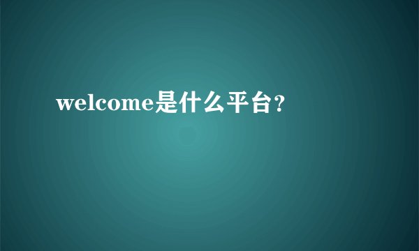 welcome是什么平台？