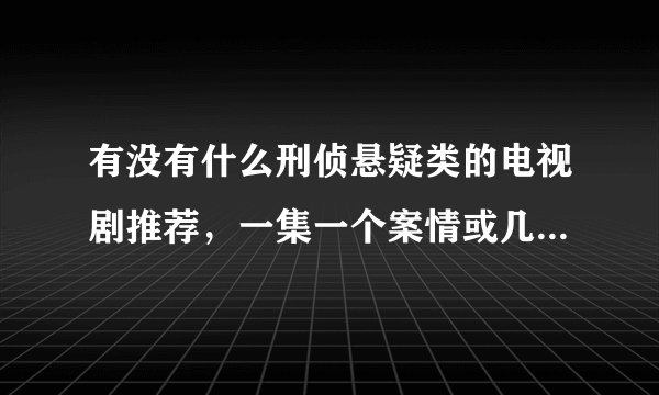 有没有什么刑侦悬疑类的电视剧推荐，一集一个案情或几集一个案情的？