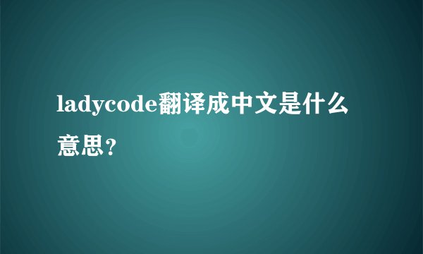 ladycode翻译成中文是什么意思？