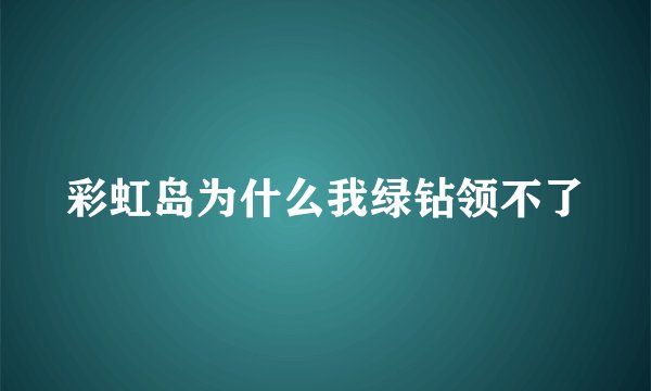 彩虹岛为什么我绿钻领不了