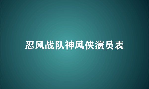 忍风战队神风侠演员表