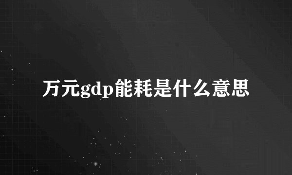 万元gdp能耗是什么意思
