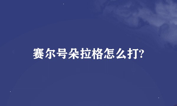 赛尔号朵拉格怎么打?