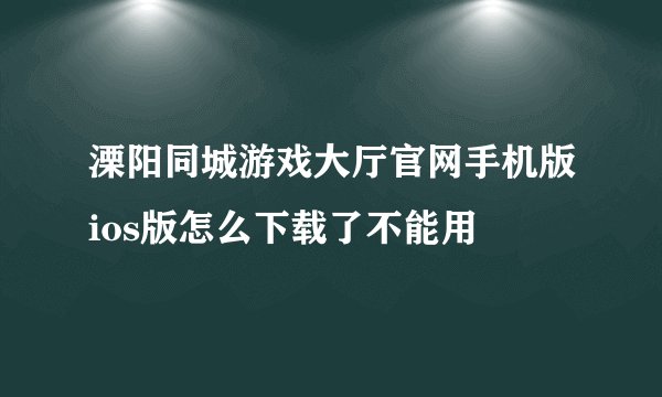 溧阳同城游戏大厅官网手机版ios版怎么下载了不能用