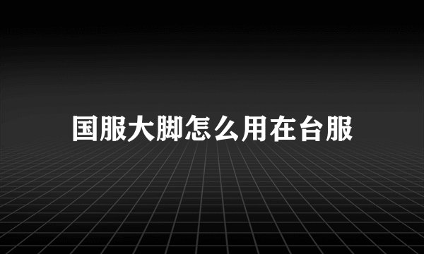 国服大脚怎么用在台服