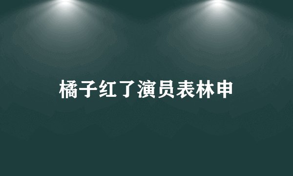 橘子红了演员表林申